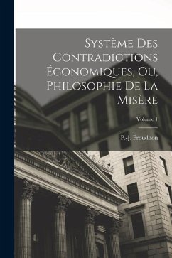 Système des contradictions économiques, ou, Philosophie de la misère; Volume 1