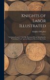 Knights of Labor Illustrated: &quote;Adelphon Kruptos.&quote; the Full, Illustrated Ritual Including the &quote;Unwritten Work&quote; and an Historical Sketch of the Order