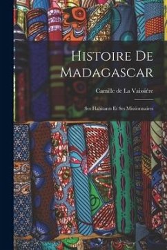 Histoire de Madagascar: Ses Habitants et ses Missionnaires - de la Vaissiére, Camille