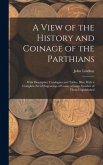 A View of the History and Coinage of the Parthians: With Descriptive Catalogues and Tables, Illus. With a Complete Set of Engravings of Coins, a Large