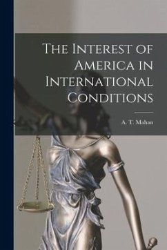 The Interest of America in International Conditions - Mahan, A. T.