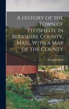 A History of the Town of Pittsfield, in Berkshire County, Mass. With a Map of the County - David D. (David Dudley), Field