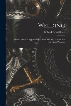 Welding: Theory, Practice, Apparatus and Tests, Electric, Thermit and Hot-Flame Processes - Hart, Richard Newell