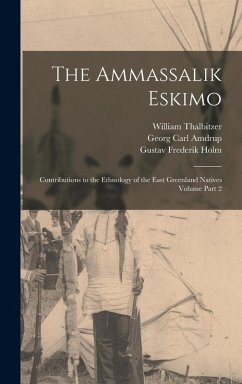 The Ammassalik Eskimo: Contributions to the Ethnology of the East Greenland Natives Volume Part 2 - Thalbitzer, William; Holm, Gustav Frederik; Amdrup, Georg Carl