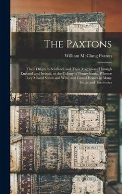 The Paxtons: Their Origin in Scotland, and Their Migrations Through England and Ireland, to the Colony of Pennsylvania, Whence They - Paxton, William Mcclung