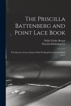 The Priscilla Battenberg and Point Lace Book; a Collection of Lace Stitches With Working Directions for Braid Laces - Brown, Nellie Clarke; Co, Priscilla Publishing