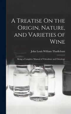 A Treatise On the Origin, Nature, and Varieties of Wine: Being a Complete Manual of Viticulture and Oenology - Thudichum, John Louis William