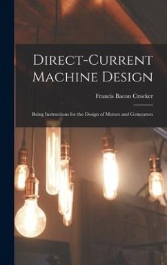 Direct-Current Machine Design: Being Instructions for the Design of Motors and Generators - Crocker, Francis Bacon