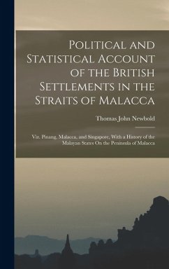 Political and Statistical Account of the British Settlements in the Straits of Malacca: Viz. Pinang, Malacca, and Singapore, With a History of the Mal - Newbold, Thomas John
