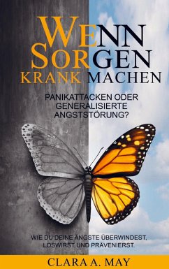 WENN SORGEN KRANK MACHEN: Panikattacken oder generalisierte Angststörung? Wie du deine Ängste überwindest, loswirst und prävenierst - May, Clara A.