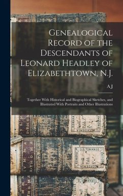 Genealogical Record of the Descendants of Leonard Headley of Elizabethtown, N.J.: Together With Historical and Biographical Sketches, and Illustrated - Fretz, A. J. B.