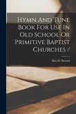 Hymn And Tune Book For Use In Old School Or Primitive Baptist Churches