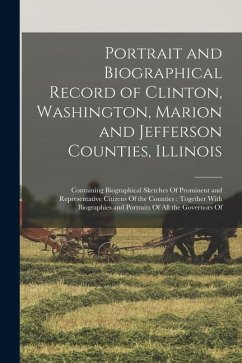 Portrait and Biographical Record of Clinton, Washington, Marion and Jefferson Counties, Illinois: Containing Biographical Sketches Of Prominent and Re - Anonymous