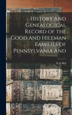 History And Genealogical Record of the Good And Hileman Families of Pennsylvania And - Bell, P. G.