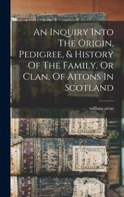 An Inquiry Into The Origin, Pedigree, & History Of The Family, Or Clan, Of Aitons In Scotland - Aiton, William