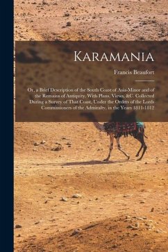 Karamania: Or, a Brief Description of the South Coast of Asia-Minor and of the Remains of Antiquity. With Plans, Views, &c. Colle - Beaufort, Francis