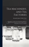 Tea Machinery, and Tea Factories: A Descriptive Treatise On the Mechanical Appliances Required in the Cultivation of the Tea Plant and the Preparation