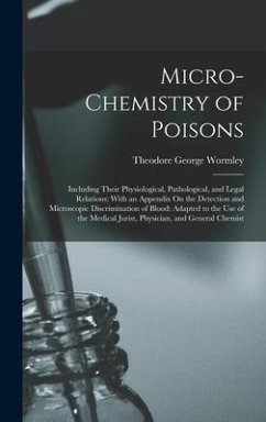 Micro-Chemistry of Poisons: Including Their Physiological, Pathological, and Legal Relations; With an Appendix On the Detection and Microscopic Di - Wormley, Theodore George