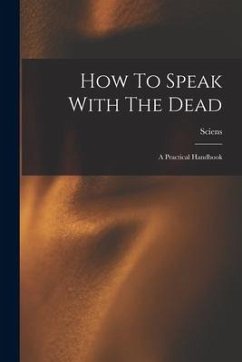 How To Speak With The Dead; A Practical Handbook - Sciens
