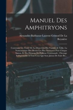 Manuel Des Amphitryons: Contenant Un Traité De La Dissection Des Viandes À Table, La Nomenclature Des Menus Les Plus Nouveaux Pour Chaque Sais - de la Reynière, Alexandre-Balthazar-Lau