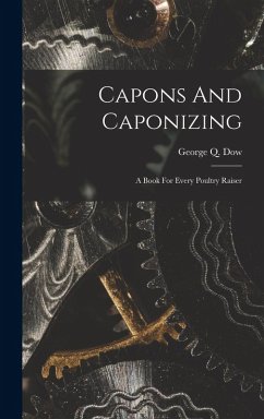 Capons And Caponizing: A Book For Every Poultry Raiser - Dow, George Q.