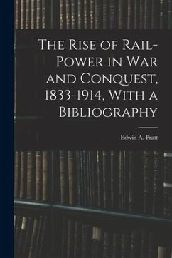 The Rise of Rail-power in War and Conquest, 1833-1914, With a Bibliography - Pratt, Edwin A.