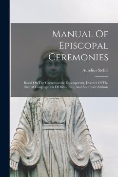 Cover Manual Of Episcopal Ceremonies: Based On The Caeremoniale Episcoporum, Decrees Of The Sacred Congregation Of Rites, Etc., And Approved Authors