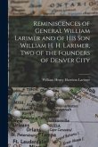 Reminiscences of General William Larimer and of his son William H. H. Larimer, two of the Founders of Denver City