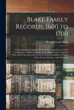 Blake Family Records, 1600 to 1700; a Chronological Catalogue With Notes, Appendices, and the Genealogies of Many Branches, of the Blake Family, Toget - Blake, Martin Joseph Blake Family Records, 1600 to 1700; a Chronological Catalogue With Notes, Appendices, and the Genealogies of Many Branches, of the Blake Family, Toget - Blake, Martin Joseph