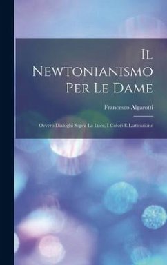 Il Newtonianismo Per Le Dame: Ovvero Dialoghi Sopra La Luce, I Colori E L'attrazione - Algarotti, Francesco