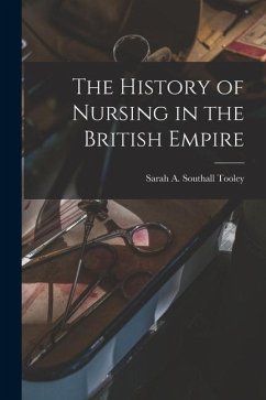 The History of Nursing in the British Empire - Tooley, Sarah A. Southall