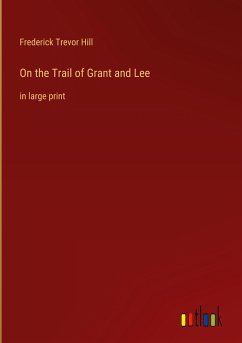 On the Trail of Grant and Lee - Hill, Frederick Trevor