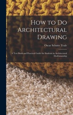 How to Do Architectural Drawing: A Text Book and Practical Guide for Students in Architectural Draftsmanship - Teale, Oscar Schutte