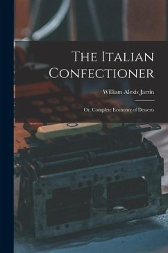 The Italian Confectioner; Or, Complete Economy of Desserts - Jarrin, William Alexis