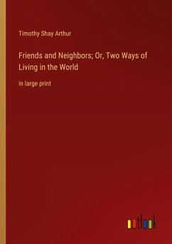 Friends and Neighbors; Or, Two Ways of Living in the World - Arthur, Timothy Shay