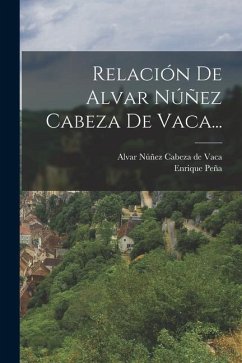 Relación De Alvar Núñez Cabeza De Vaca... - Peña, Enrique