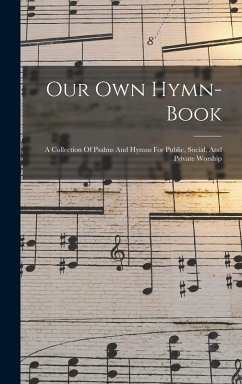 Our Own Hymn-book: A Collection Of Psalms And Hymns For Public, Social, And Private Worship - Anonymous