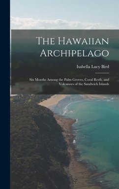 The Hawaiian Archipelago: Six Months Among the Palm Groves, Coral Reefs, and Volcanoes of the Sandwich Islands - Bird, Isabella Lucy