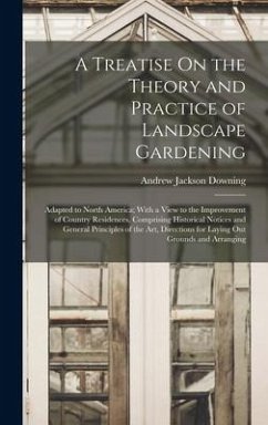 A Treatise On the Theory and Practice of Landscape Gardening: Adapted to North America; With a View to the Improvement of Country Residences. Comprisi - Downing, Andrew Jackson