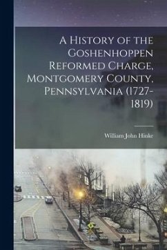 A History of the Goshenhoppen Reformed Charge, Montgomery County, Pennsylvania (1727-1819) - Hinke, William John