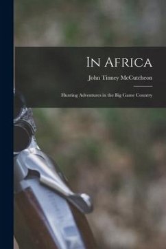 In Africa: Hunting Adventures in the Big Game Country - McCutcheon, John Tinney
