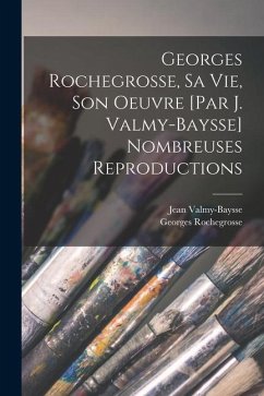 Georges Rochegrosse, sa vie, son oeuvre [par J. Valmy-Baysse] Nombreuses reproductions - Rochegrosse, Georges; Valmy-Baysse, Jean