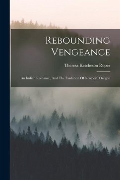 Rebounding Vengeance: An Indian Romance, And The Evolution Of Newport, Oregon - Roper, Theresa Ketcheson