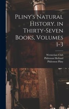 Pliny's Natural History. in Thirty-Seven Books, Volumes 1-3 - Holland, Philemon; Pliny, Philemon