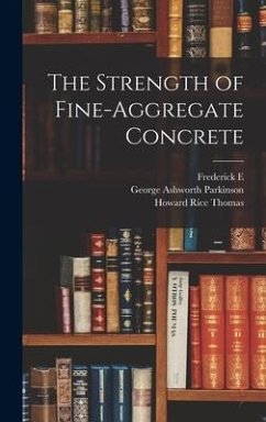 The Strength of Fine-aggregate Concrete - Giesecke, Frederick E; Thomas, Howard Rice; Parkinson, George Ashworth