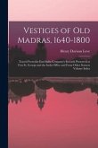 Vestiges of Old Madras, 1640-1800: Traced From the East India Company's Records Preserved at Fort St. George and the India Office and From Other Sourc