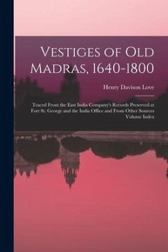 Vestiges of Old Madras, 1640-1800: Traced From the East India Company's Records Preserved at Fort St. George and the India Office and From Other Sourc - Love, Henry Davison