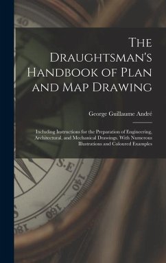 The Draughtsman's Handbook of Plan and Map Drawing: Including Instructions for the Preparation of Engineering, Architectural, and Mechanical Drawings. - André, George Guillaume