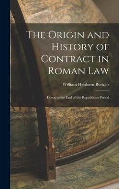 The Origin and History of Contract in Roman Law: Down to the End of the Republican Period - Buckler, William Hepburn