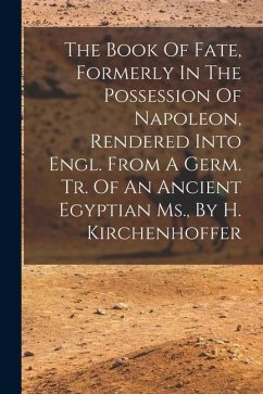 The Book Of Fate, Formerly In The Possession Of Napoleon, Rendered Into Engl. From A Germ. Tr. Of An Ancient Egyptian Ms., By H. Kirchenhoffer - Anonymous